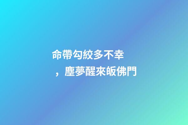命帶勾絞多不幸，塵夢醒來皈佛門